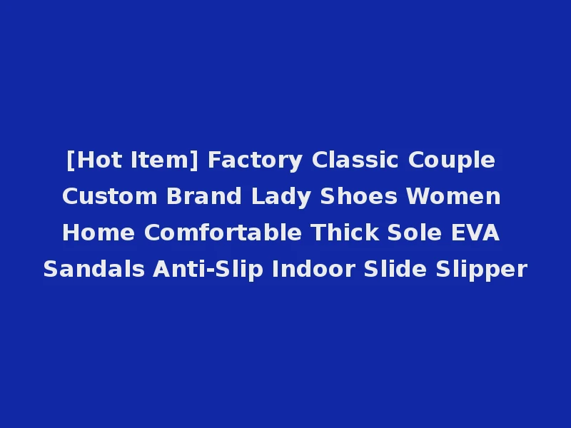 [Hot Item] Factory Classic Couple Custom Brand Lady Shoes Women Home Comfortable Thick Sole EVA Sandals Anti-Slip Indoor Slide Slipper