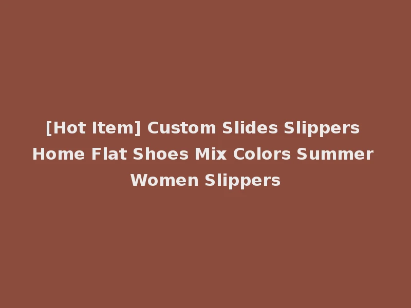[Hot Item] Custom Slides Slippers Home Flat Shoes Mix Colors Summer Women Slippers