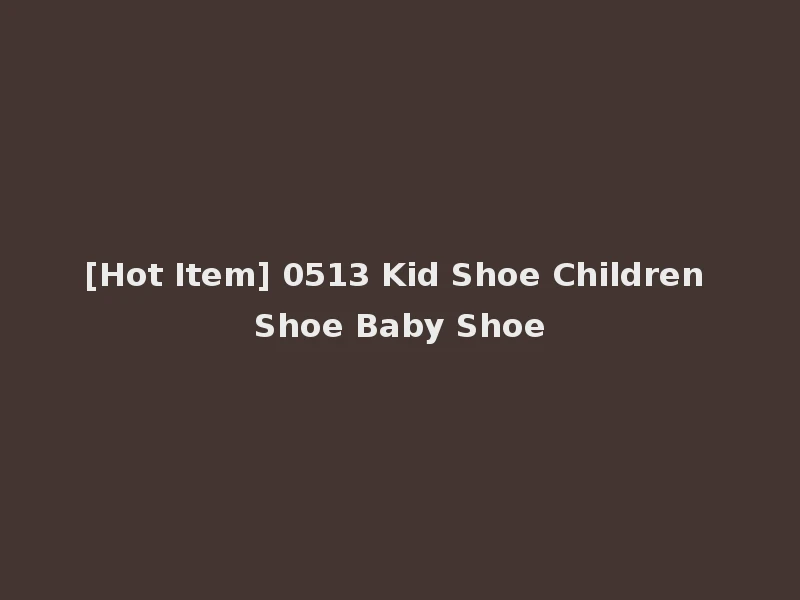 [Hot Item] 0513 Kid Shoe Children Shoe Baby Shoe