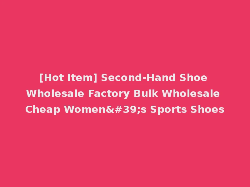 [Hot Item] Second-Hand Shoe Wholesale Factory Bulk Wholesale Cheap Women's Sports Shoes
