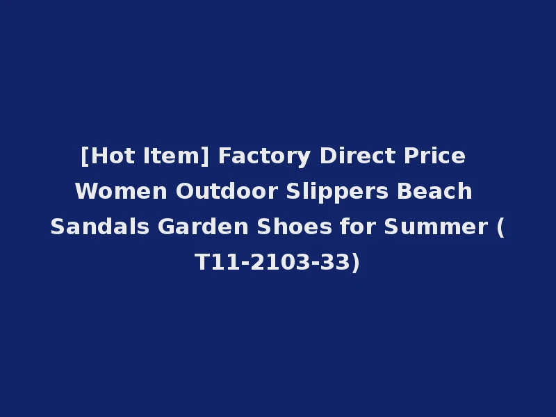 [Hot Item] Factory Direct Price Women Outdoor Slippers Beach Sandals Garden Shoes for Summer (T11-2103-33)