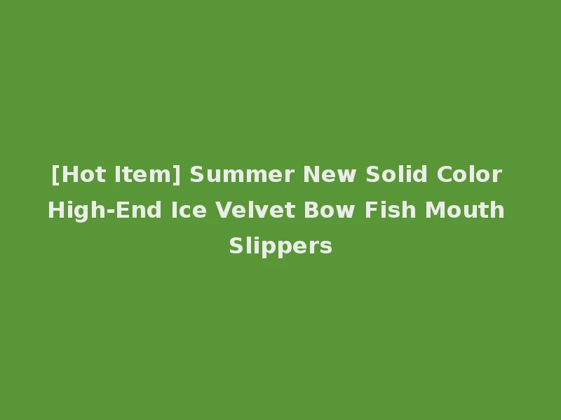 [Hot Item] Summer New Solid Color High-End Ice Velvet Bow Fish Mouth Slippers