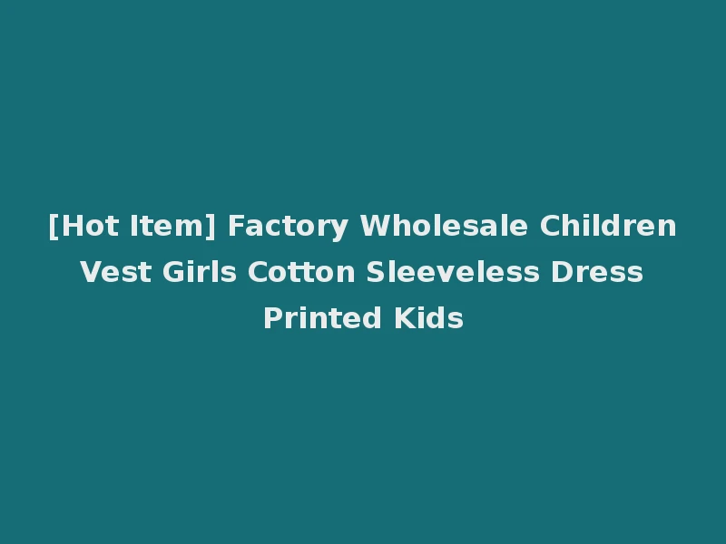 [Hot Item] Factory Wholesale Children Vest Girls Cotton Sleeveless Dress Printed Kids