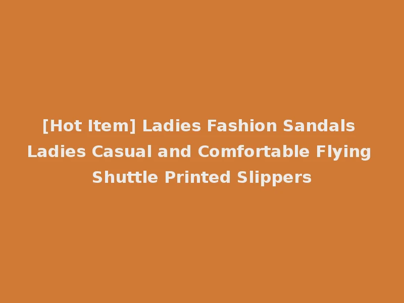 [Hot Item] Ladies Fashion Sandals Ladies Casual and Comfortable Flying Shuttle Printed Slippers
