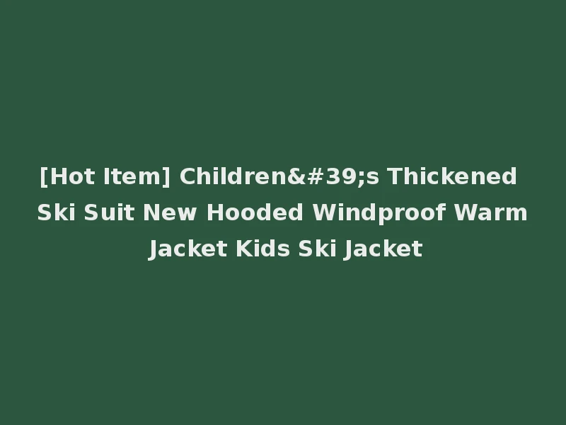 [Hot Item] Children's Thickened Ski Suit New Hooded Windproof Warm Jacket Kids Ski Jacket