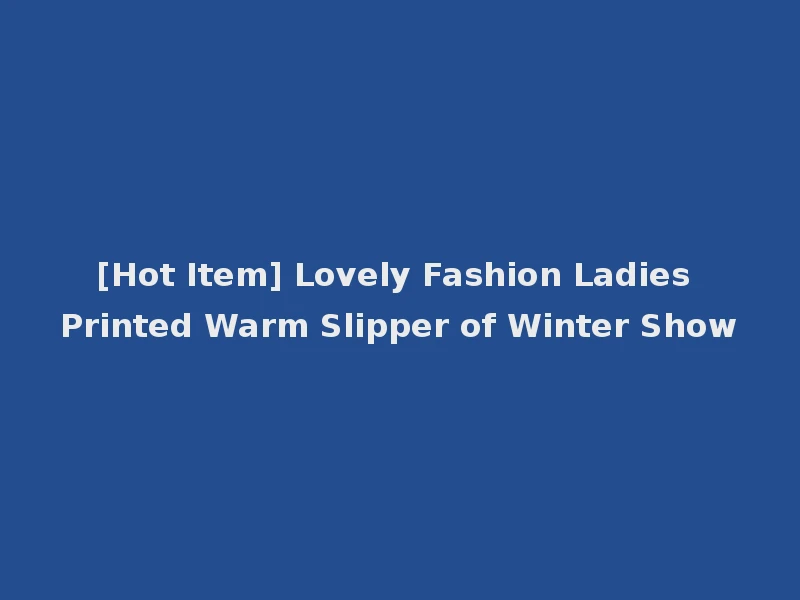 [Hot Item] Lovely Fashion Ladies Printed Warm Slipper of Winter Show
