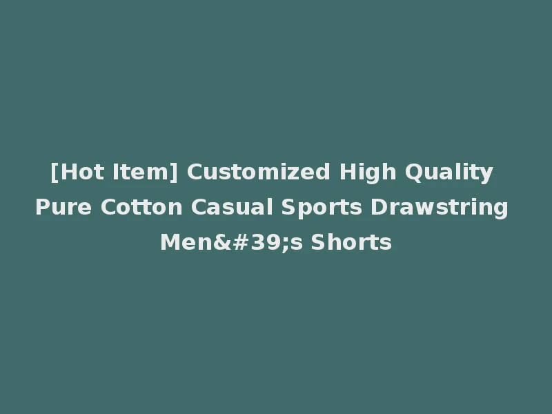[Hot Item] Customized High Quality Pure Cotton Casual Sports Drawstring Men's Shorts