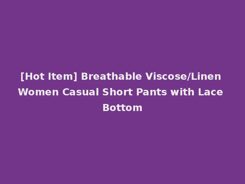 [Hot Item] Breathable Viscose/Linen Women Casual Short Pants with Lace Bottom