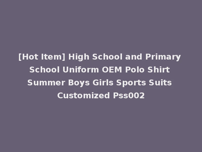 [Hot Item] High School and Primary School Uniform OEM Polo Shirt Summer Boys Girls Sports Suits Customized Pss002