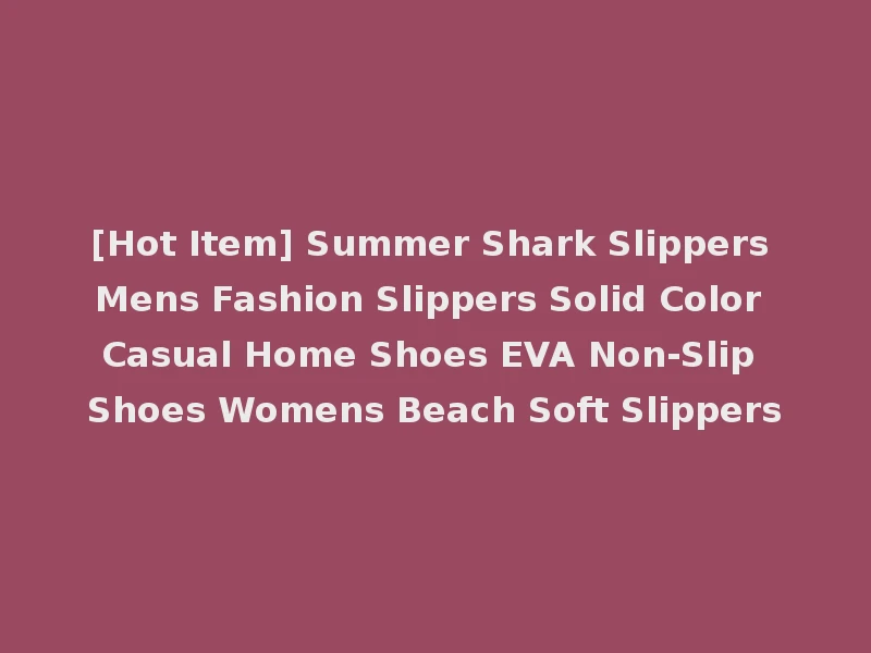 [Hot Item] Summer Shark Slippers Mens Fashion Slippers Solid Color Casual Home Shoes EVA Non-Slip Shoes Womens Beach Soft Slippers