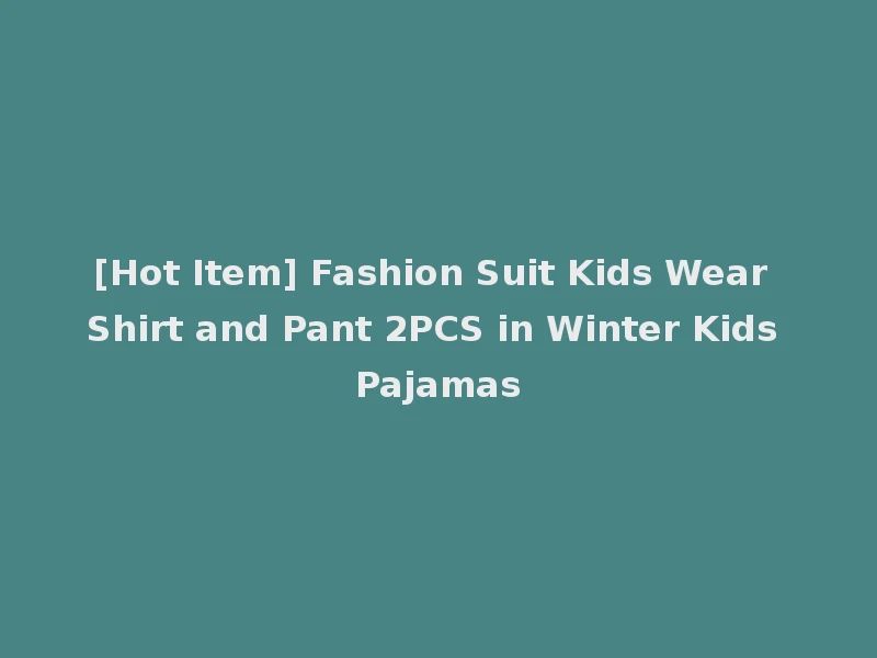 [Hot Item] Fashion Suit Kids Wear Shirt and Pant 2PCS in Winter Kids Pajamas