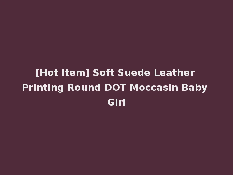 [Hot Item] Soft Suede Leather Printing Round DOT Moccasin Baby Girl