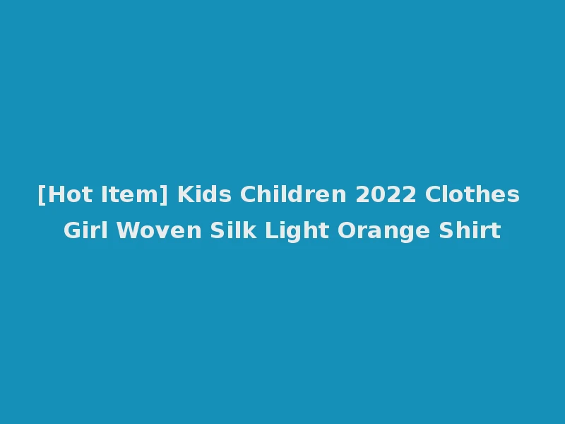[Hot Item] Kids Children 2022 Clothes Girl Woven Silk Light Orange Shirt