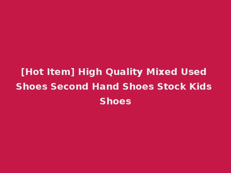 [Hot Item] High Quality Mixed Used Shoes Second Hand Shoes Stock Kids Shoes