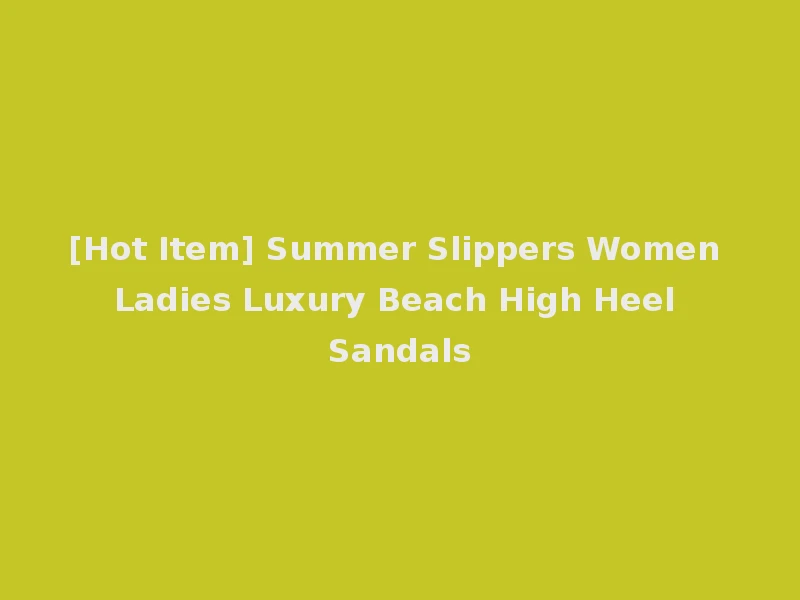 [Hot Item] Summer Slippers Women Ladies Luxury Beach High Heel Sandals