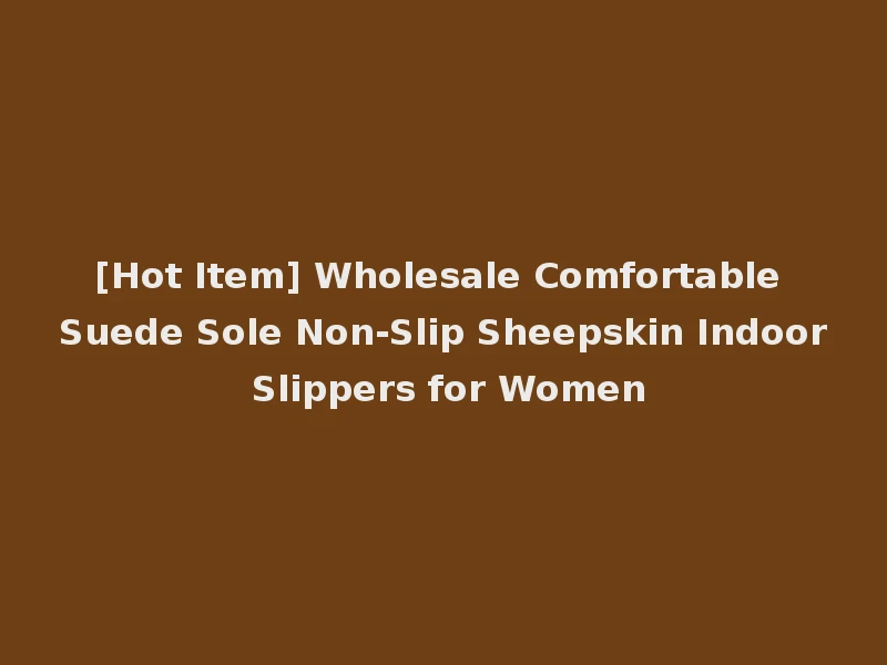 [Hot Item] Wholesale Comfortable Suede Sole Non-Slip Sheepskin Indoor Slippers for Women
