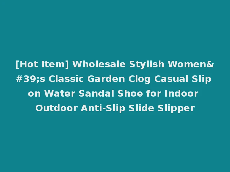 [Hot Item] Wholesale Stylish Women's Classic Garden Clog Casual Slip on Water Sandal Shoe for Indoor Outdoor Anti-Slip Slide Slipper