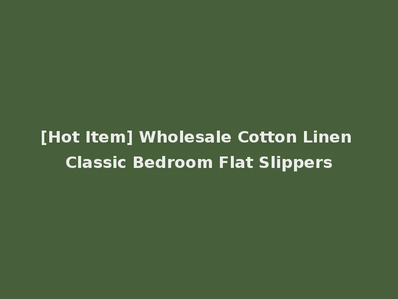 [Hot Item] Wholesale Cotton Linen Classic Bedroom Flat Slippers