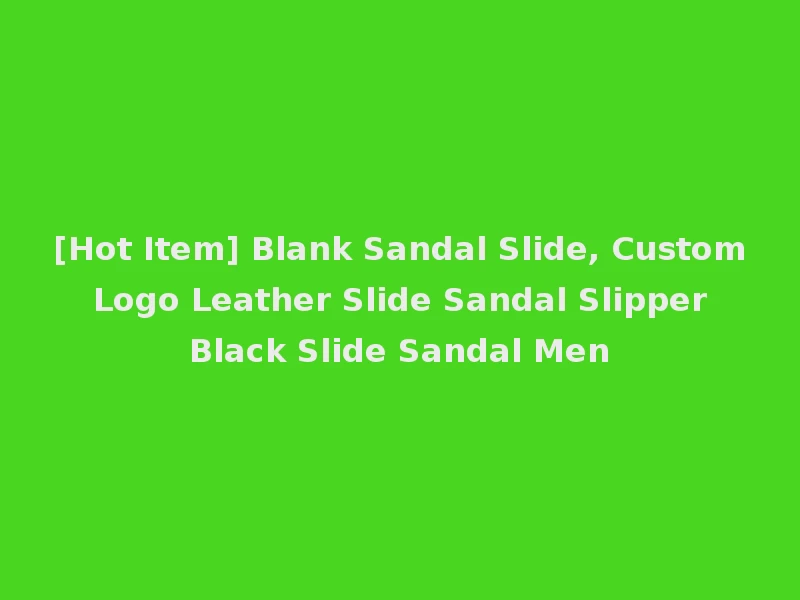 [Hot Item] Blank Sandal Slide, Custom Logo Leather Slide Sandal Slipper Black Slide Sandal Men