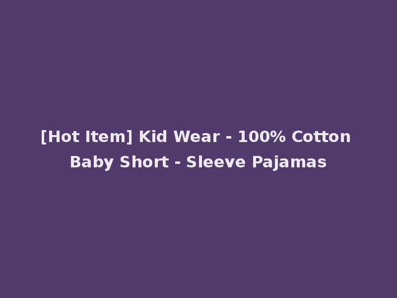 [Hot Item] Kid Wear - 100% Cotton Baby Short - Sleeve Pajamas