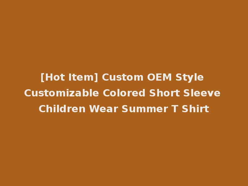 [Hot Item] Custom OEM Style Customizable Colored Short Sleeve Children Wear Summer T Shirt