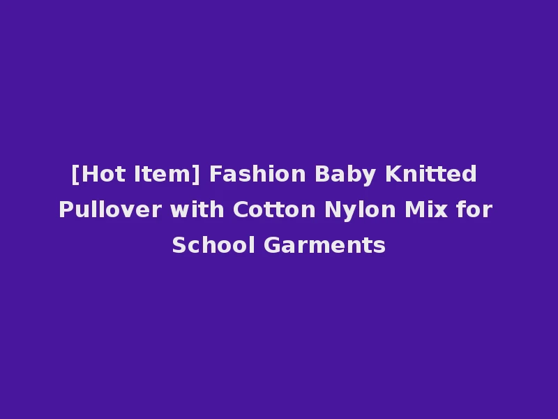 [Hot Item] Fashion Baby Knitted Pullover with Cotton Nylon Mix for School Garments
