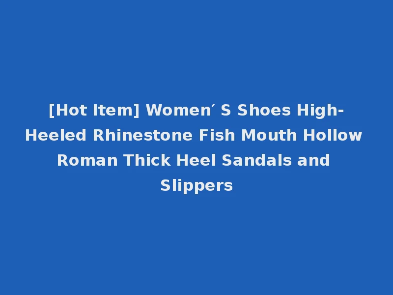 [Hot Item] Women′ S Shoes High-Heeled Rhinestone Fish Mouth Hollow Roman Thick Heel Sandals and Slippers