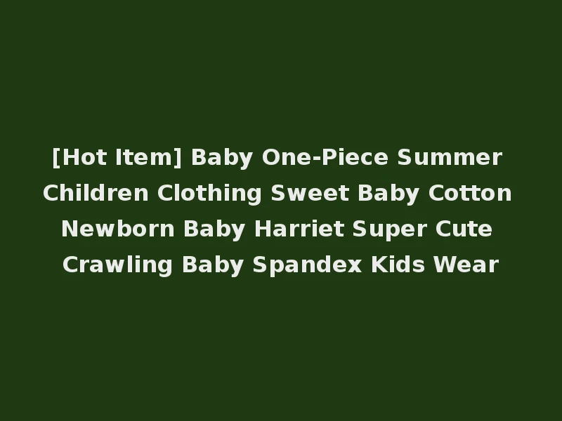 [Hot Item] Baby One-Piece Summer Children Clothing Sweet Baby Cotton Newborn Baby Harriet Super Cute Crawling Baby Spandex Kids Wear