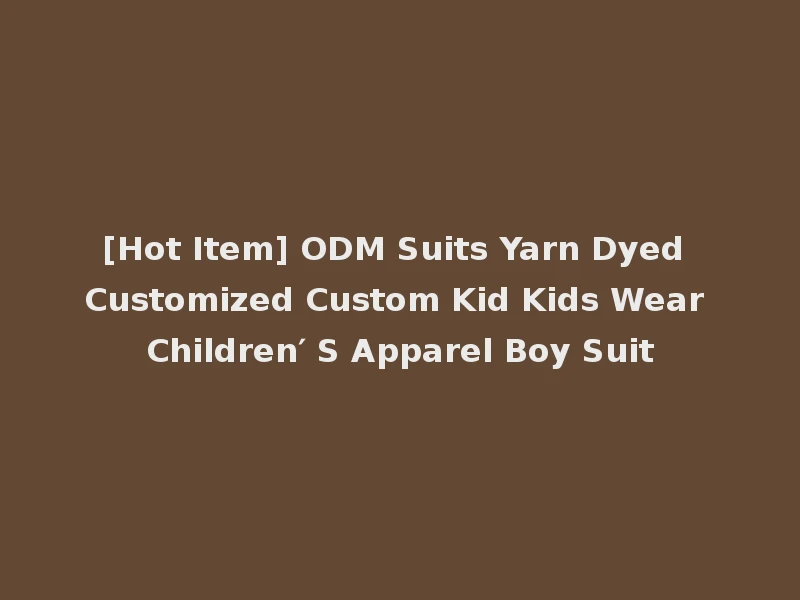 [Hot Item] ODM Suits Yarn Dyed Customized Custom Kid Kids Wear Children′ S Apparel Boy Suit