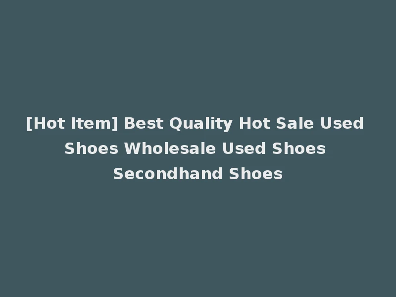 [Hot Item] Best Quality Hot Sale Used Shoes Wholesale Used Shoes Secondhand Shoes