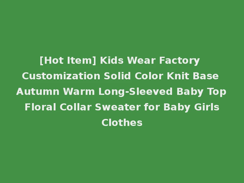 [Hot Item] Kids Wear Factory Customization Solid Color Knit Base Autumn Warm Long-Sleeved Baby Top Floral Collar Sweater for Baby Girls Clothes