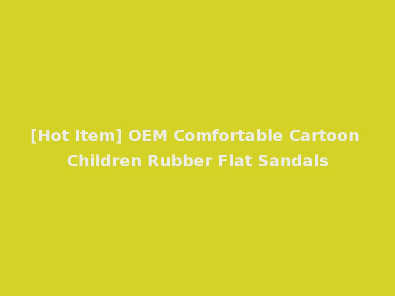[Hot Item] OEM Comfortable Cartoon Children Rubber Flat Sandals