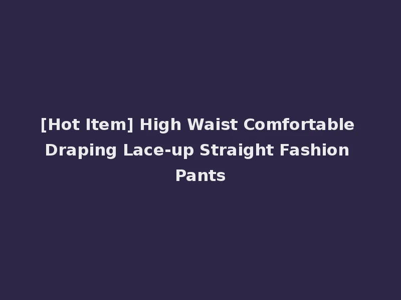 [Hot Item] High Waist Comfortable Draping Lace-up Straight Fashion Pants
