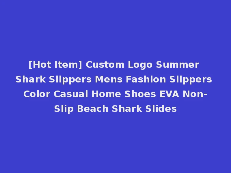 [Hot Item] Custom Logo Summer Shark Slippers Mens Fashion Slippers Color Casual Home Shoes EVA Non-Slip Beach Shark Slides