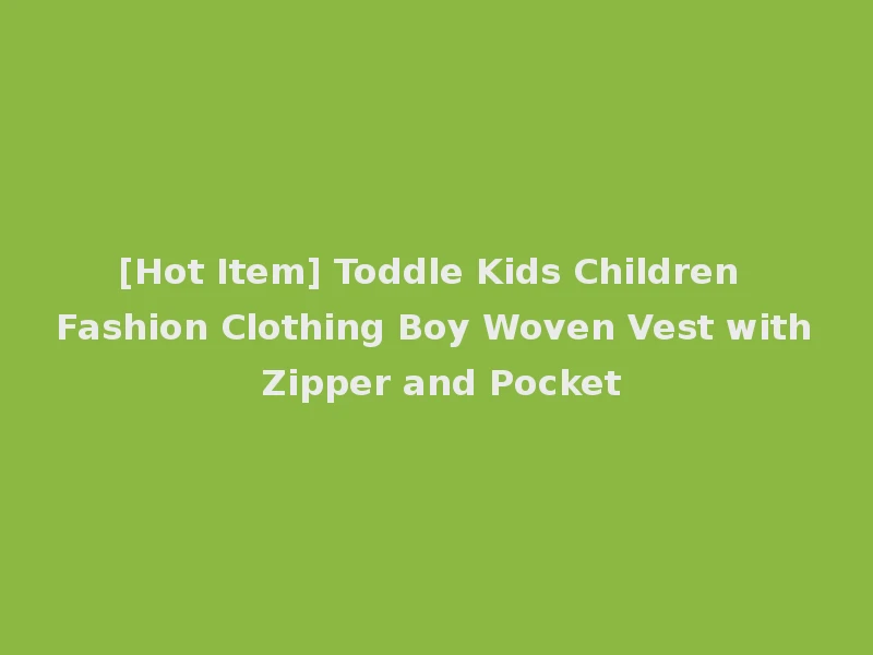 [Hot Item] Toddle Kids Children Fashion Clothing Boy Woven Vest with Zipper and Pocket