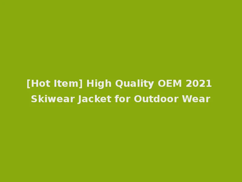[Hot Item] High Quality OEM 2021 Skiwear Jacket for Outdoor Wear
