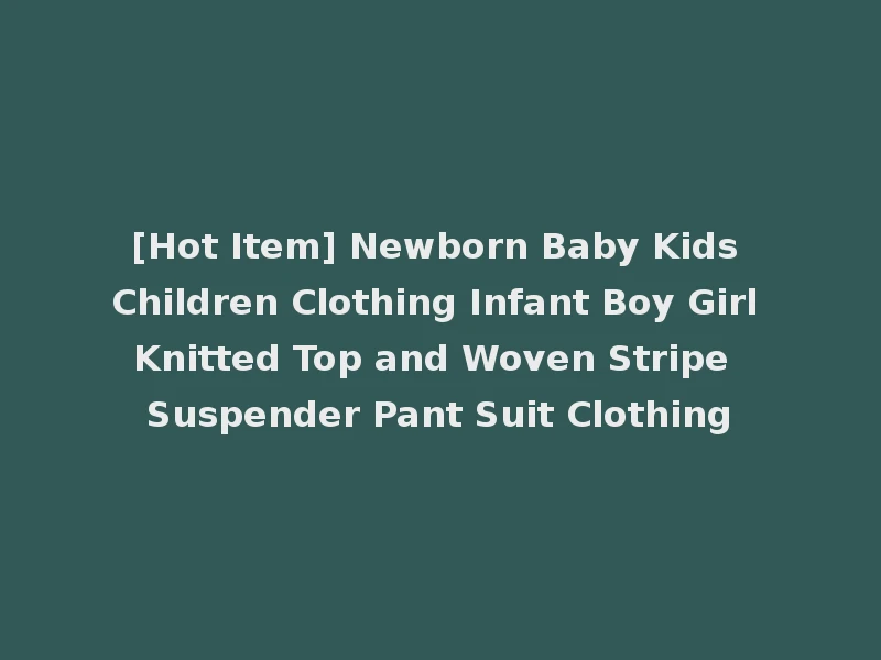 [Hot Item] Newborn Baby Kids Children Clothing Infant Boy Girl Knitted Top and Woven Stripe Suspender Pant Suit Clothing