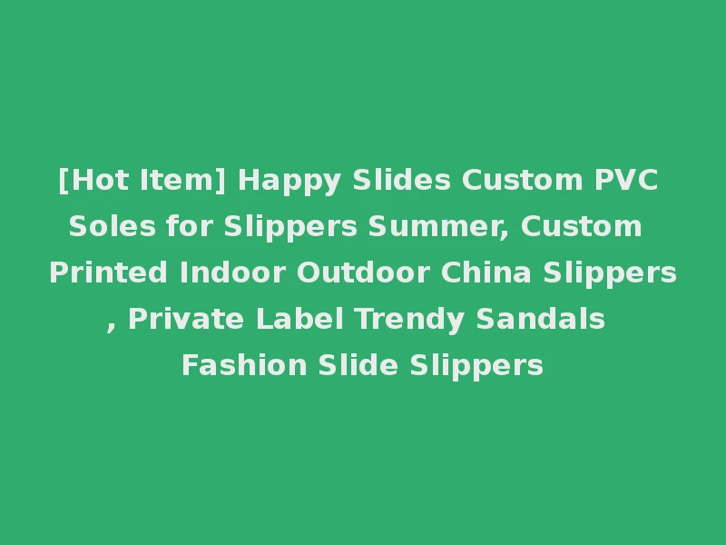 [Hot Item] Happy Slides Custom PVC Soles for Slippers Summer, Custom Printed Indoor Outdoor China Slippers, Private Label Trendy Sandals Fashion Slide Slippers