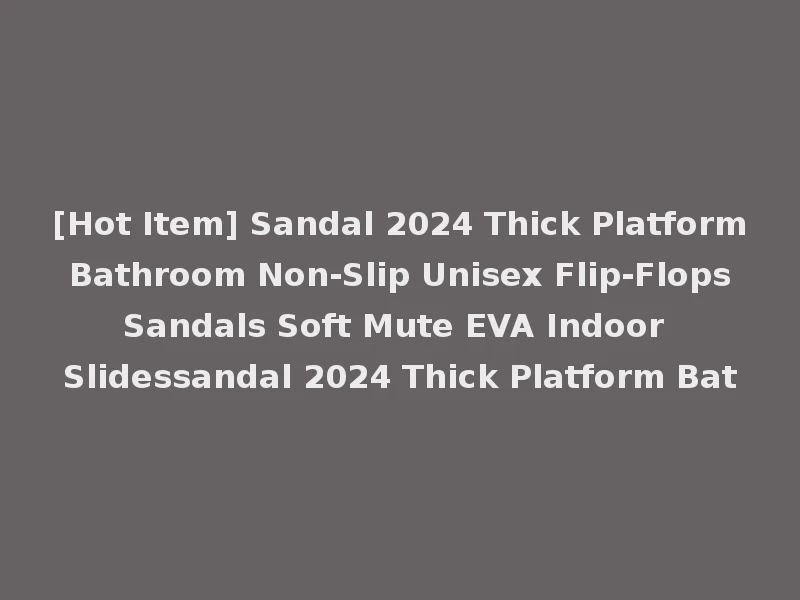 [Hot Item] Sandal 2024 Thick Platform Bathroom Non-Slip Unisex Flip-Flops Sandals Soft Mute EVA Indoor Slidessandal 2024 Thick Platform Bat