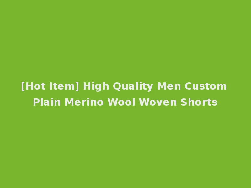 [Hot Item] High Quality Men Custom Plain Merino Wool Woven Shorts