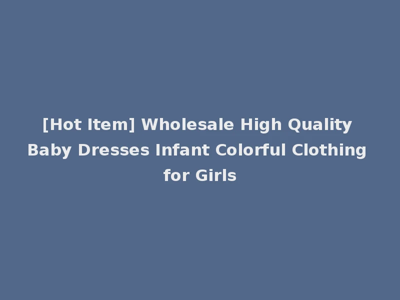 [Hot Item] Wholesale High Quality Baby Dresses Infant Colorful Clothing for Girls