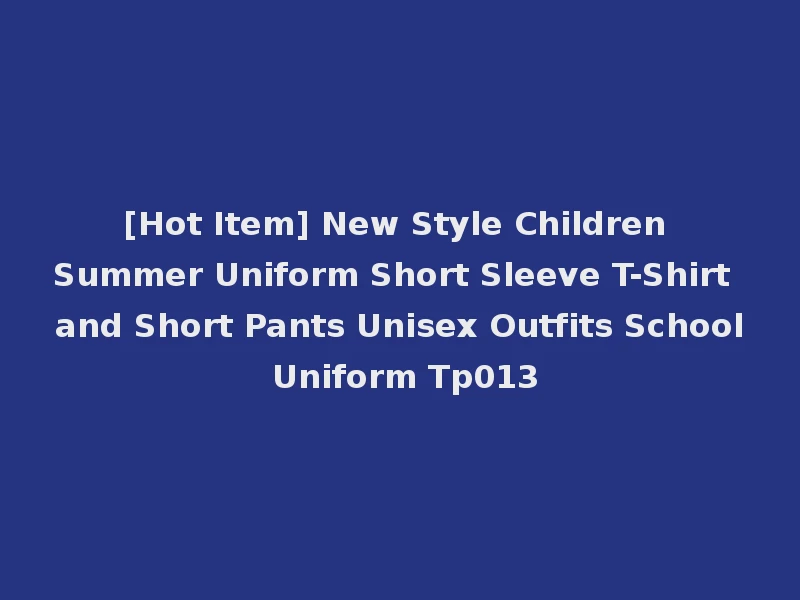 [Hot Item] New Style Children Summer Uniform Short Sleeve T-Shirt and Short Pants Unisex Outfits School Uniform Tp013
