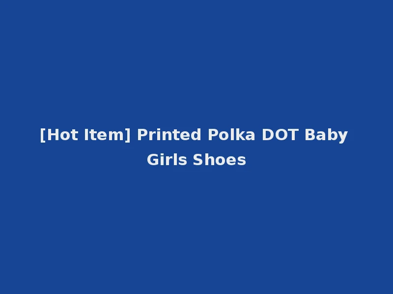 [Hot Item] Printed Polka DOT Baby Girls Shoes