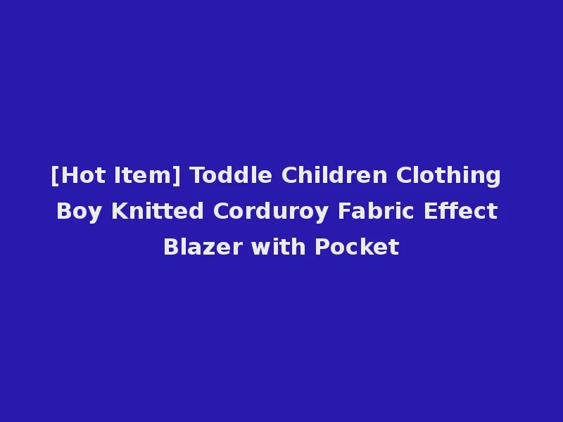 [Hot Item] Toddle Children Clothing Boy Knitted Corduroy Fabric Effect Blazer with Pocket