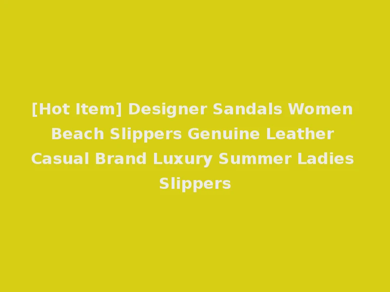 [Hot Item] Designer Sandals Women Beach Slippers Genuine Leather Casual Brand Luxury Summer Ladies Slippers