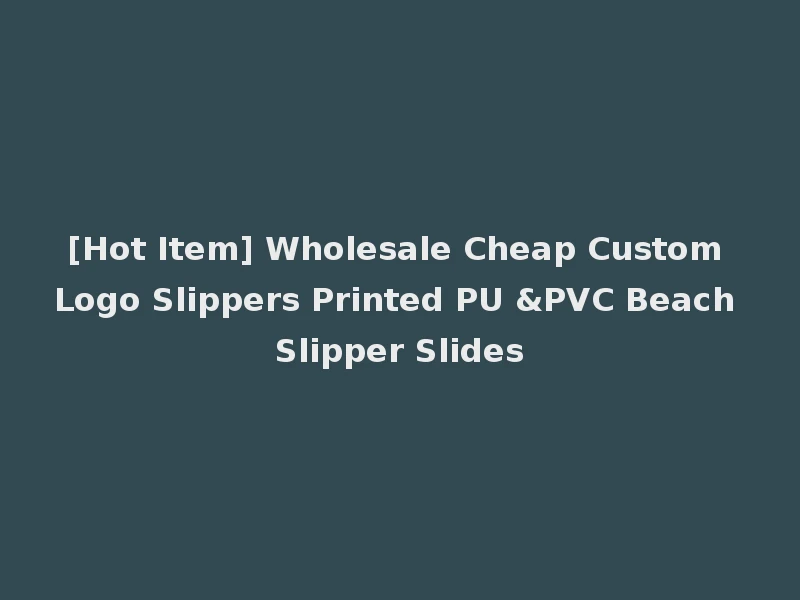 [Hot Item] Wholesale Cheap Custom Logo Slippers Printed PU &PVC Beach Slipper Slides
