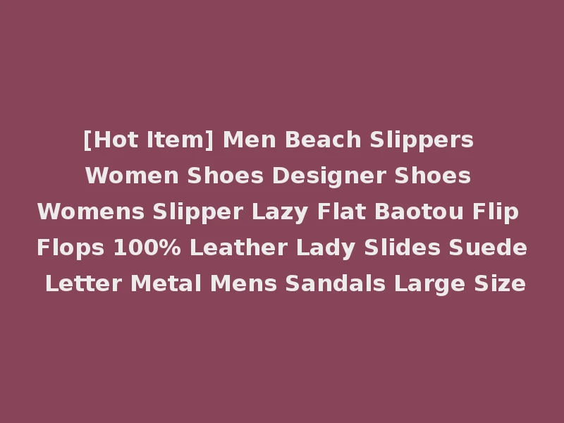 [Hot Item] Men Beach Slippers Women Shoes Designer Shoes Womens Slipper Lazy Flat Baotou Flip Flops 100% Leather Lady Slides Suede Letter Metal Mens Sandals Large Size
