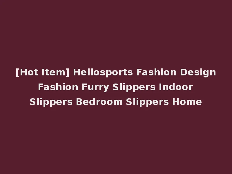 [Hot Item] Hellosports Fashion Design Fashion Furry Slippers Indoor Slippers Bedroom Slippers Home
