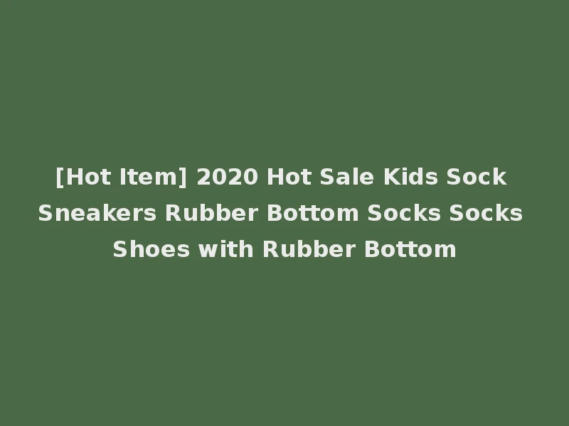 [Hot Item] 2020 Hot Sale Kids Sock Sneakers Rubber Bottom Socks Socks Shoes with Rubber Bottom