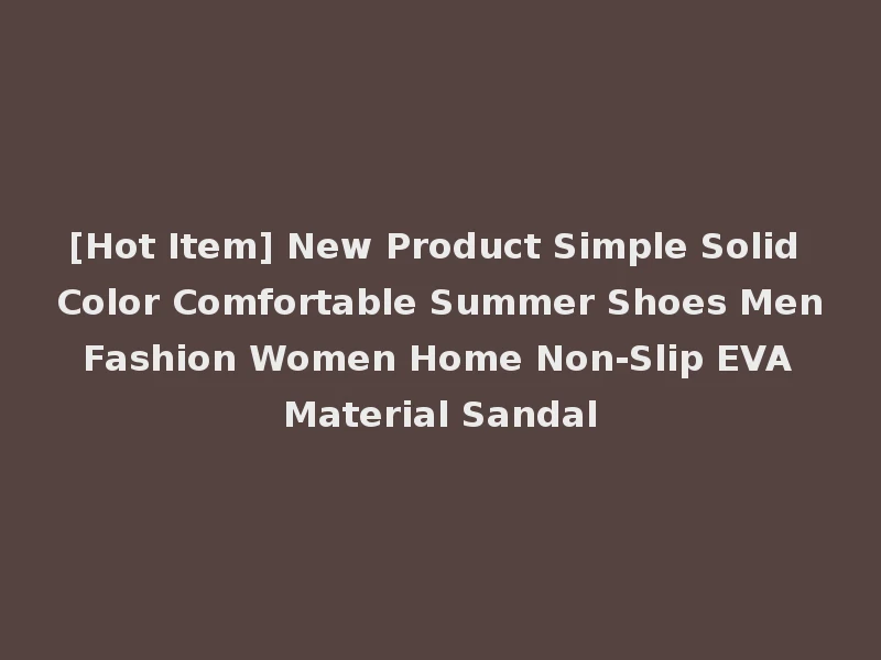 [Hot Item] New Product Simple Solid Color Comfortable Summer Shoes Men Fashion Women Home Non-Slip EVA Material Sandal